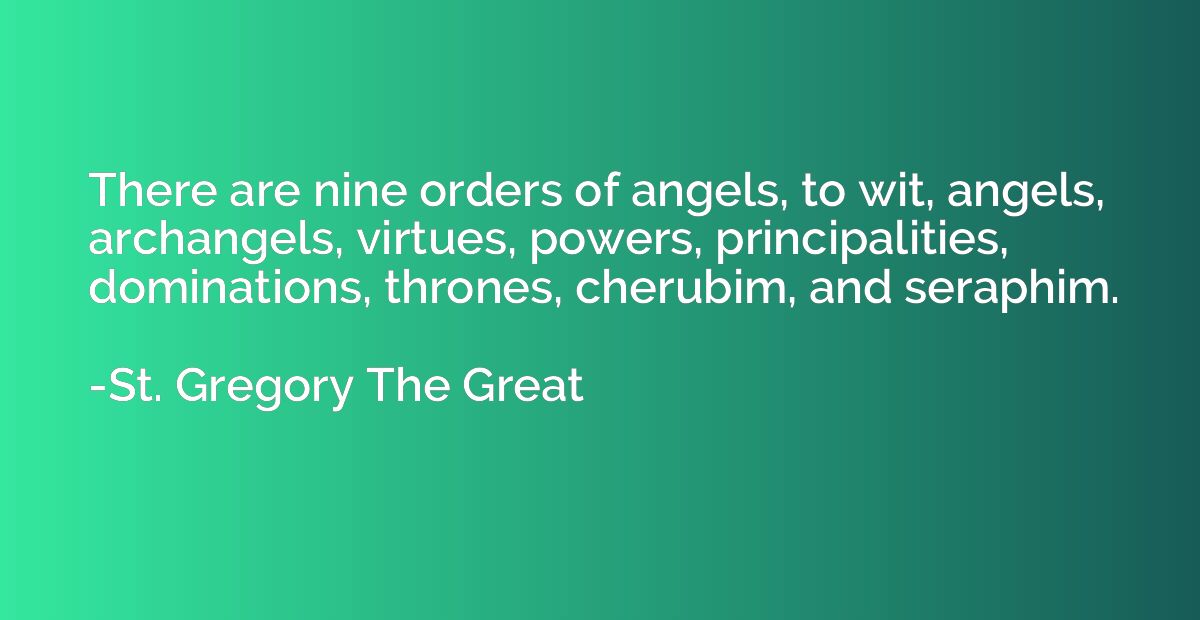 There are nine orders of angels, to wit, angels, archangels,