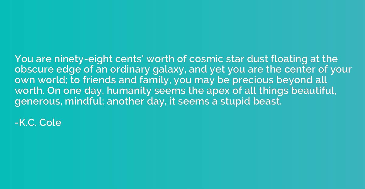 You are ninety-eight cents' worth of cosmic star dust floati
