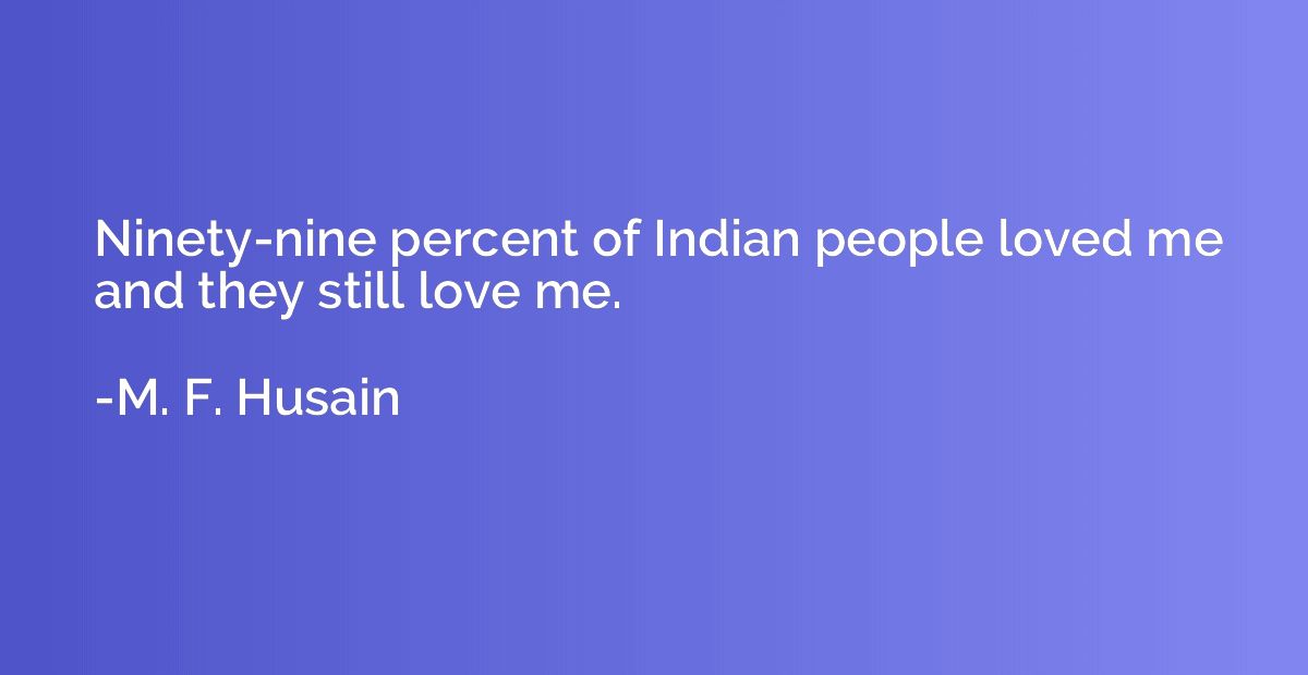 Ninety-nine percent of Indian people loved me and they still