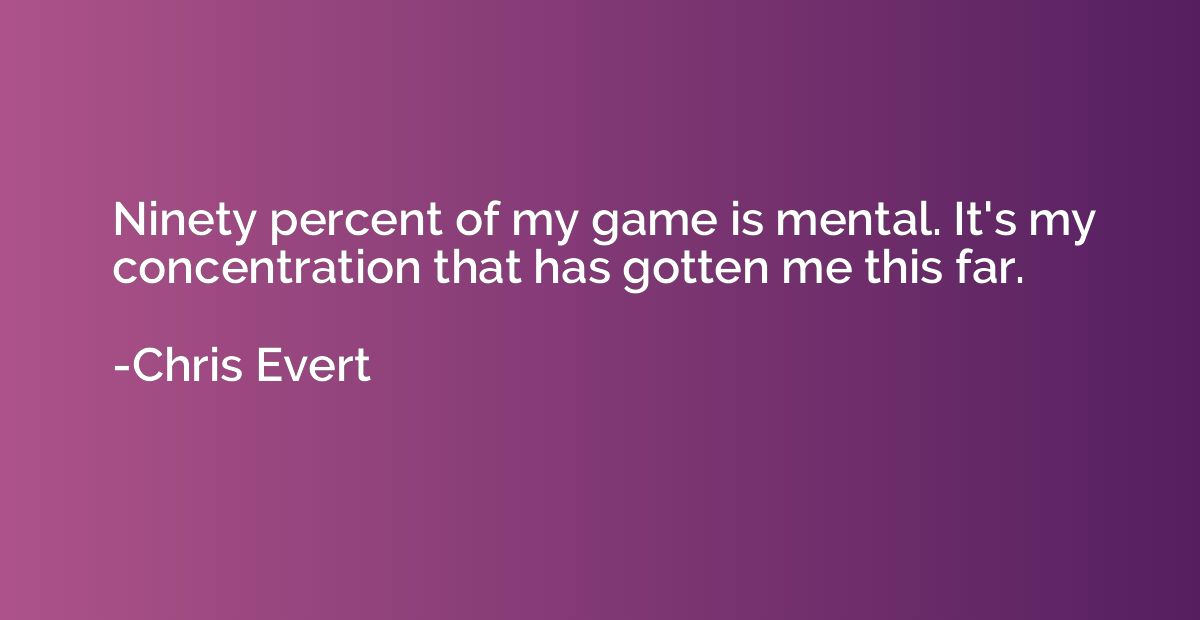 Ninety percent of my game is mental. It's my concentration t