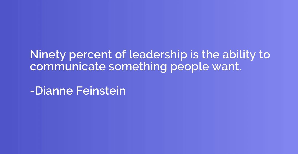 Ninety percent of leadership is the ability to communicate s