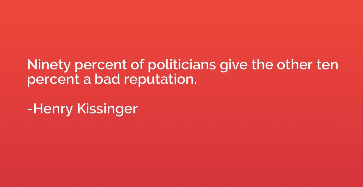 Ninety percent of politicians give the other ten percent a b