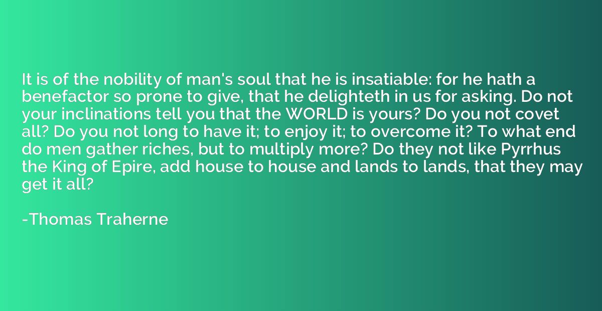 It is of the nobility of man's soul that he is insatiable: f