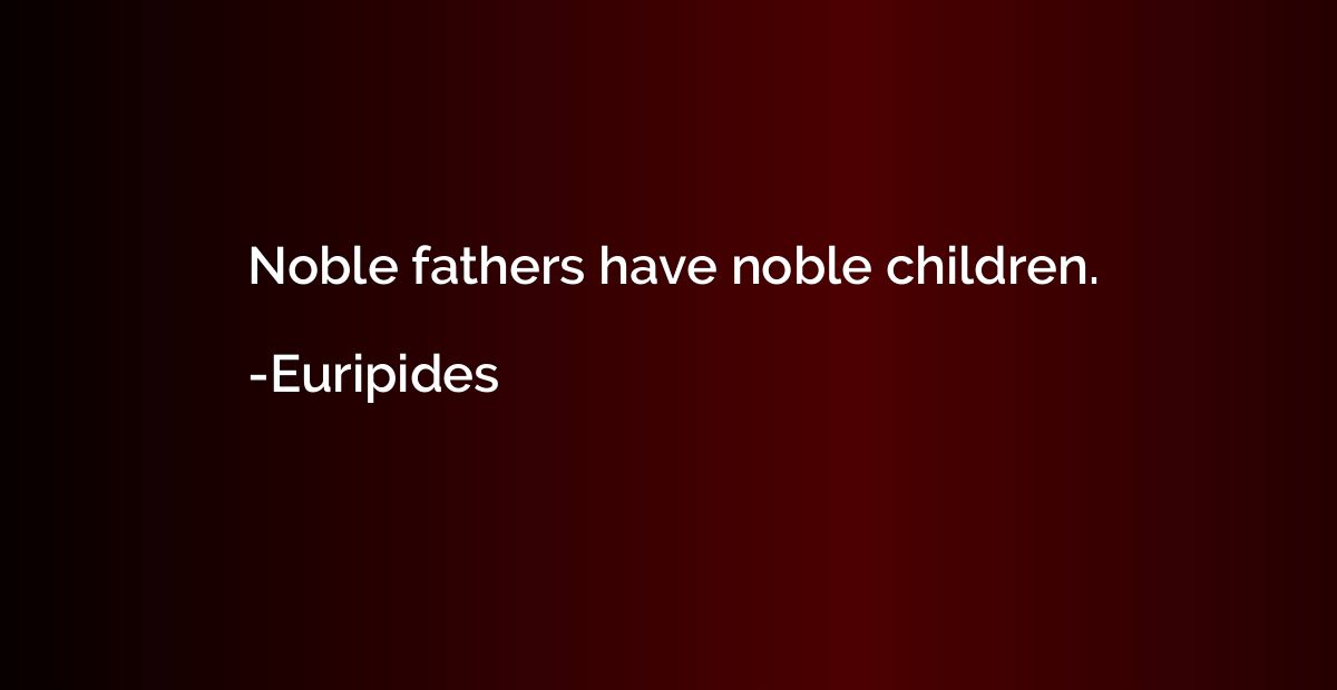 Noble fathers have noble children.