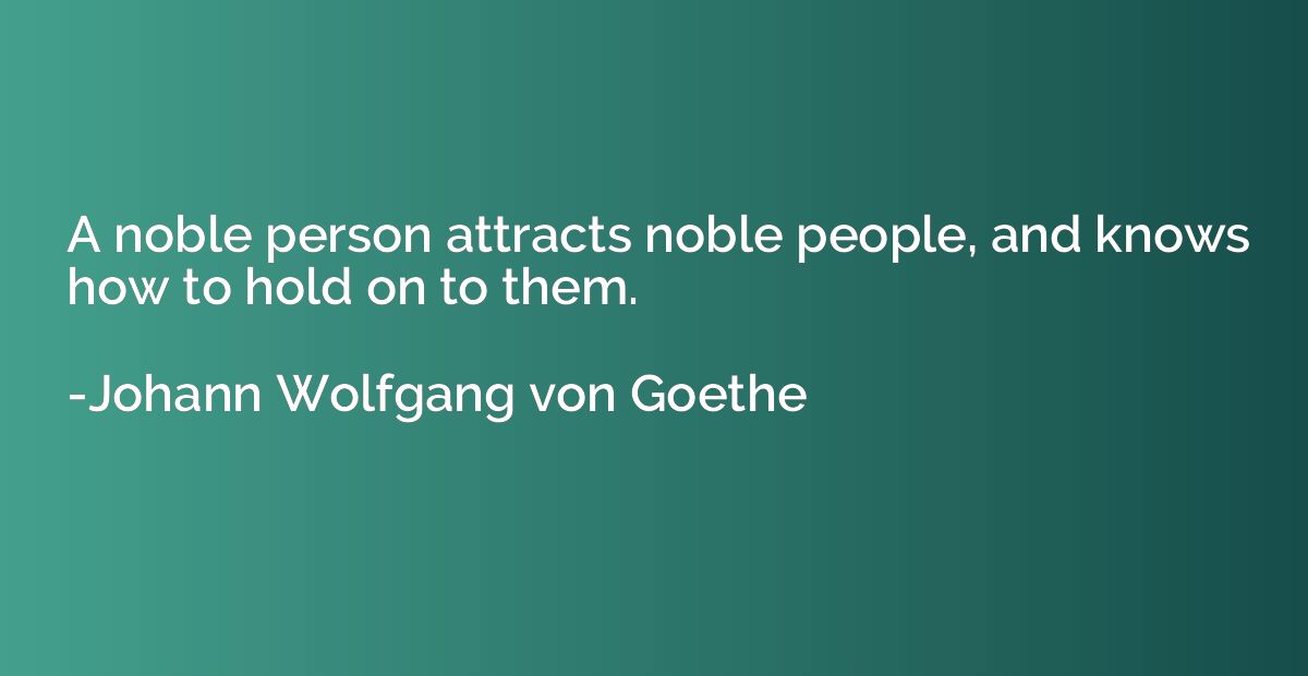 A noble person attracts noble people, and knows how to hold 