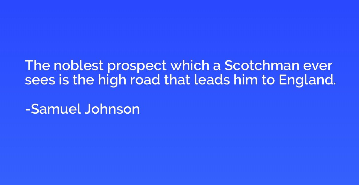 The noblest prospect which a Scotchman ever sees is the high
