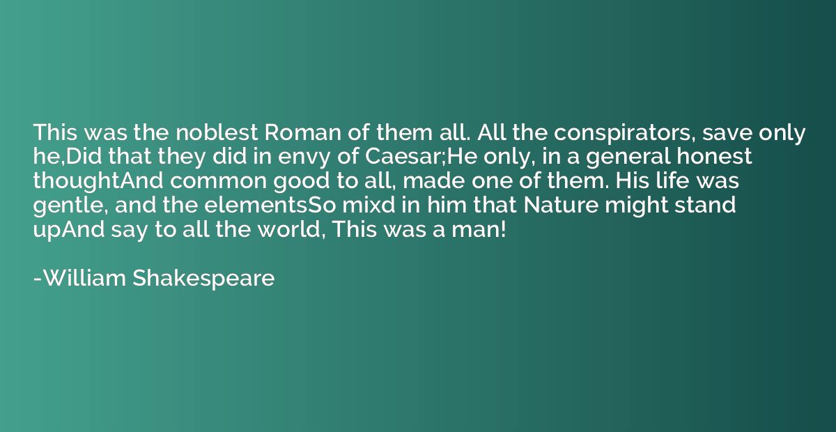 This was the noblest Roman of them all. All the conspirators