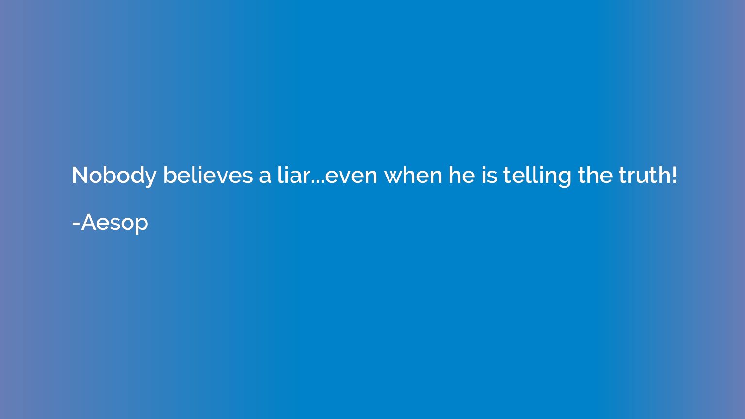 Nobody believes a liar...even when he is telling the truth!