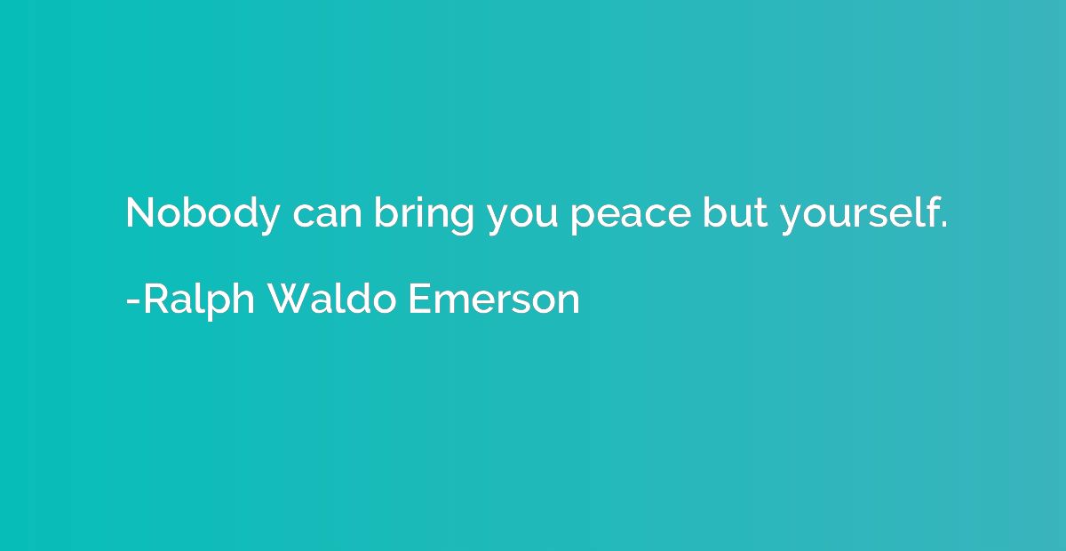 Nobody can bring you peace but yourself.
