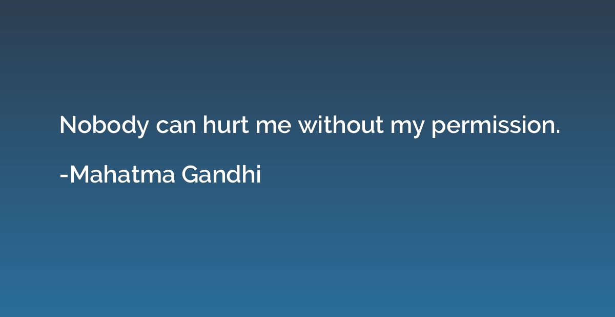 Nobody can hurt me without my permission.