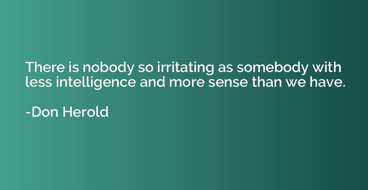 There is nobody so irritating as somebody with less intellig