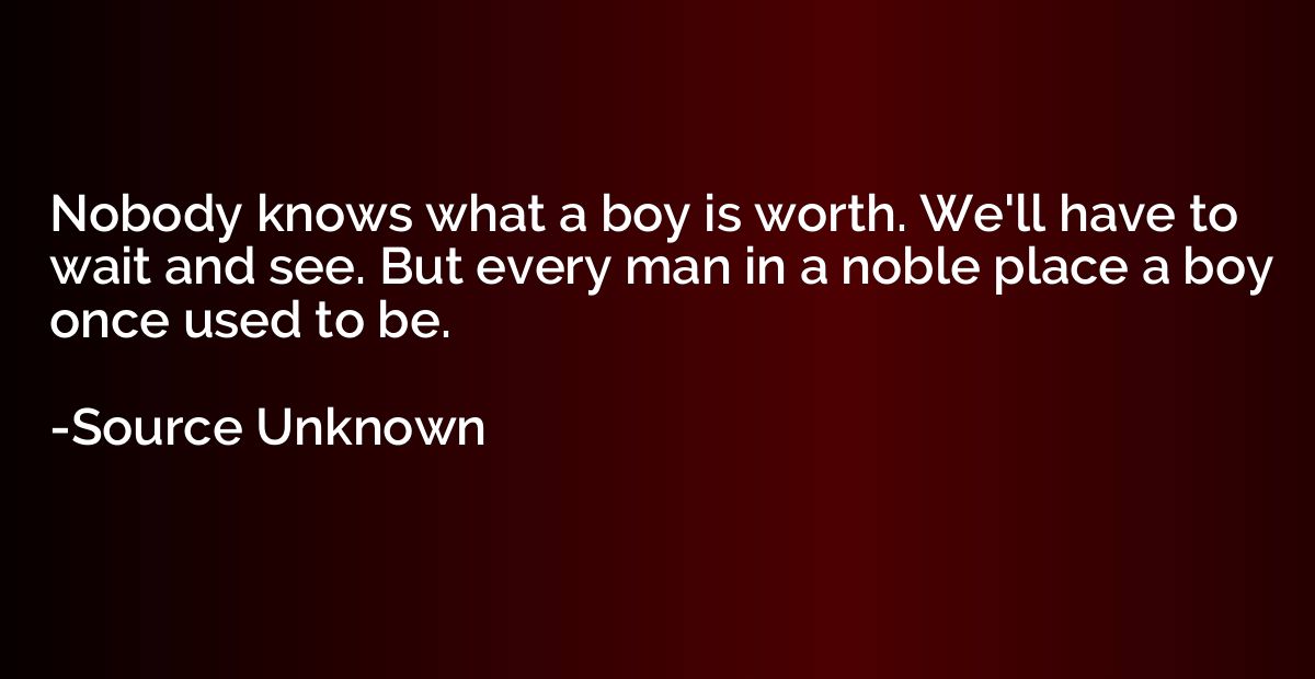 Nobody knows what a boy is worth. We'll have to wait and see