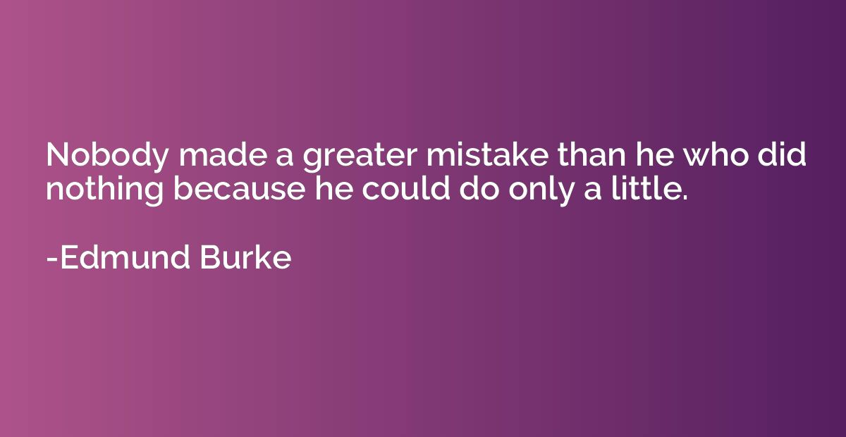 Nobody made a greater mistake than he who did nothing becaus