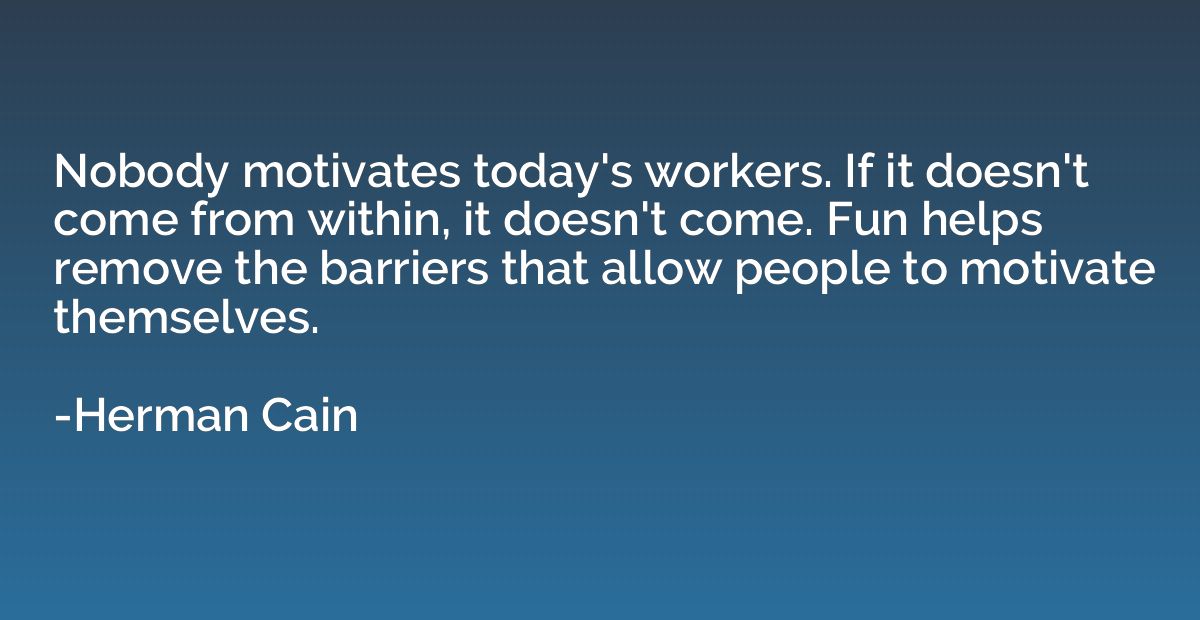 Nobody motivates today's workers. If it doesn't come from wi