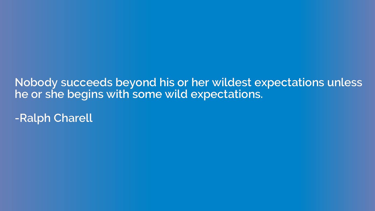 Nobody succeeds beyond his or her wildest expectations unles