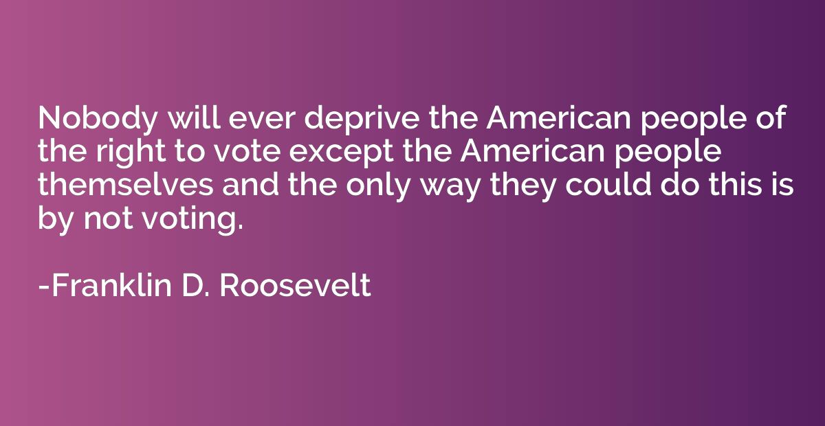 Nobody will ever deprive the American people of the right to
