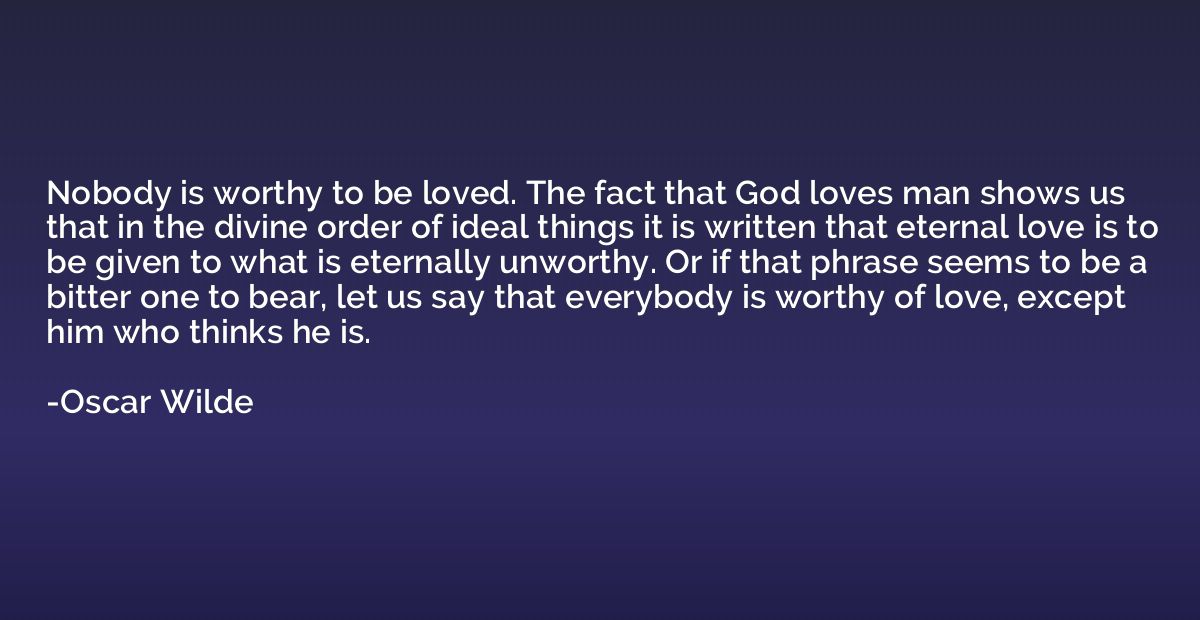 Nobody is worthy to be loved. The fact that God loves man sh