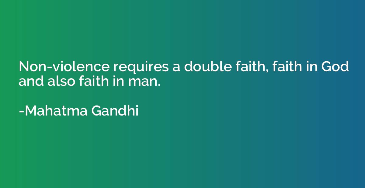 Non-violence requires a double faith, faith in God and also 