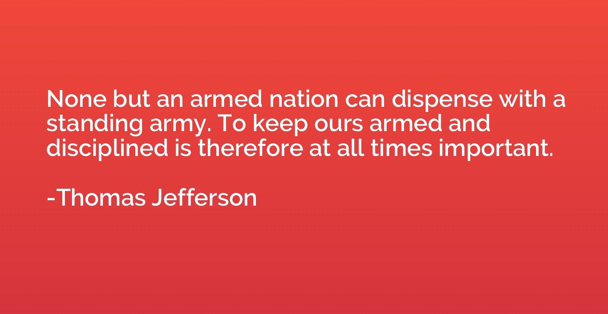 None but an armed nation can dispense with a standing army. 