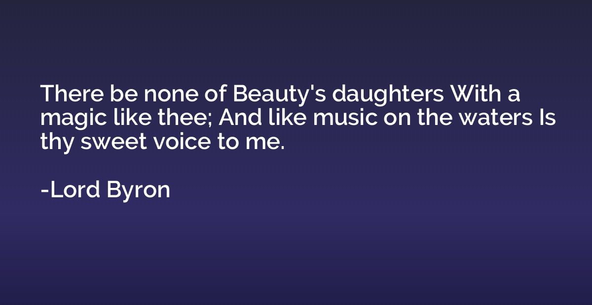 There be none of Beauty's daughters With a magic like thee; 