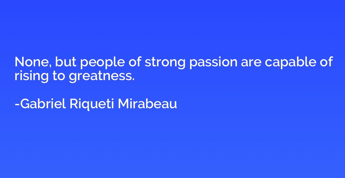 None, but people of strong passion are capable of rising to 
