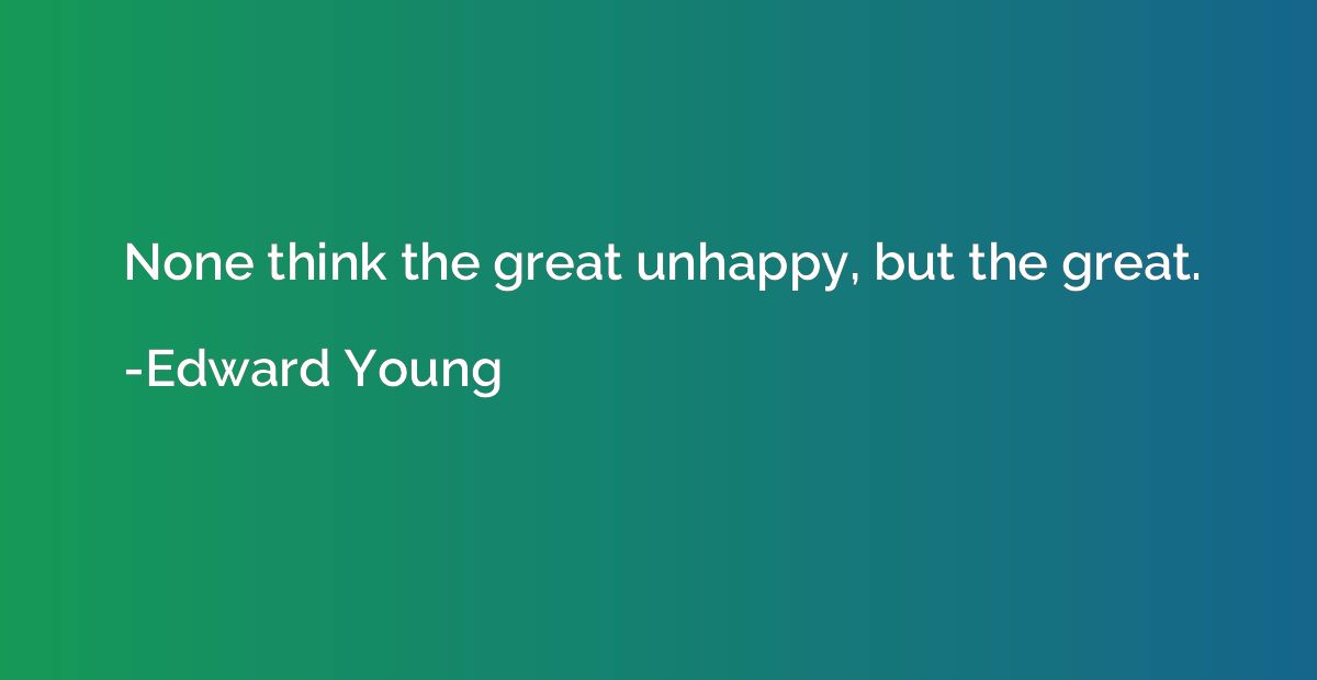 None think the great unhappy, but the great.