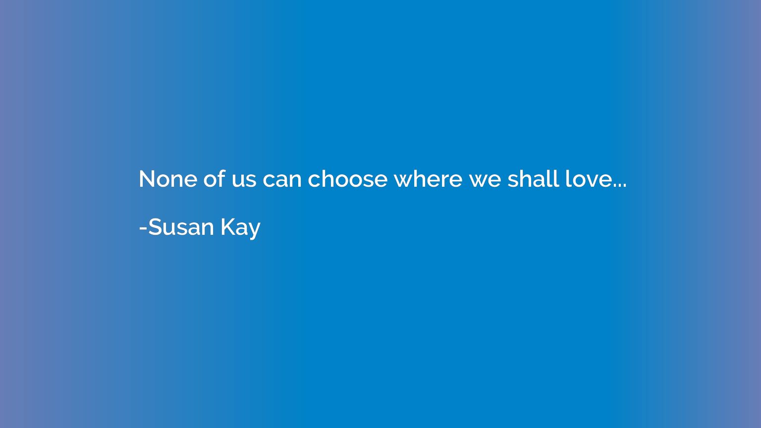 None of us can choose where we shall love...