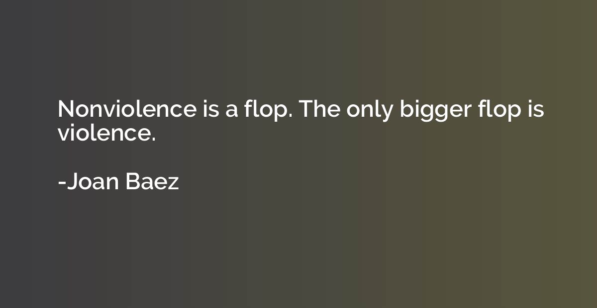 Nonviolence is a flop. The only bigger flop is violence.
