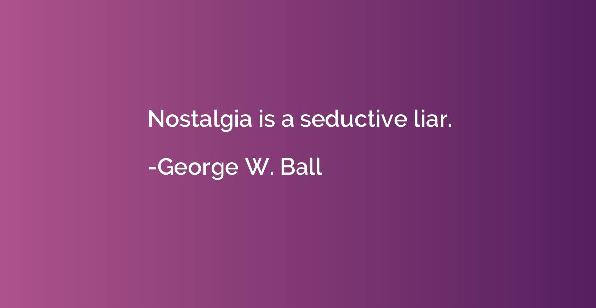 Nostalgia is a seductive liar.