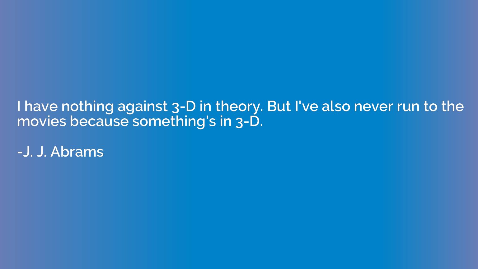 I have nothing against 3-D in theory. But I've also never ru
