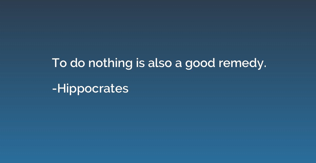 To do nothing is also a good remedy.