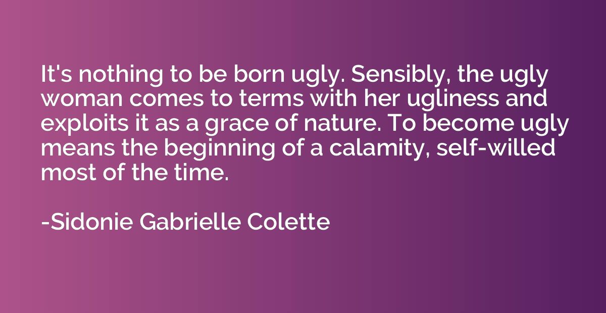 It's nothing to be born ugly. Sensibly, the ugly woman comes