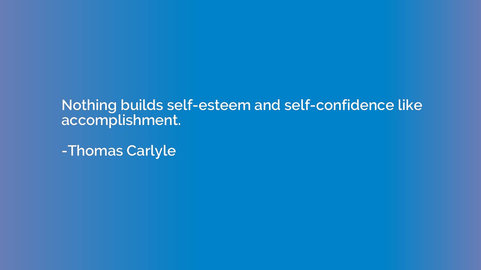 Nothing builds self-esteem and self-confidence like accompli