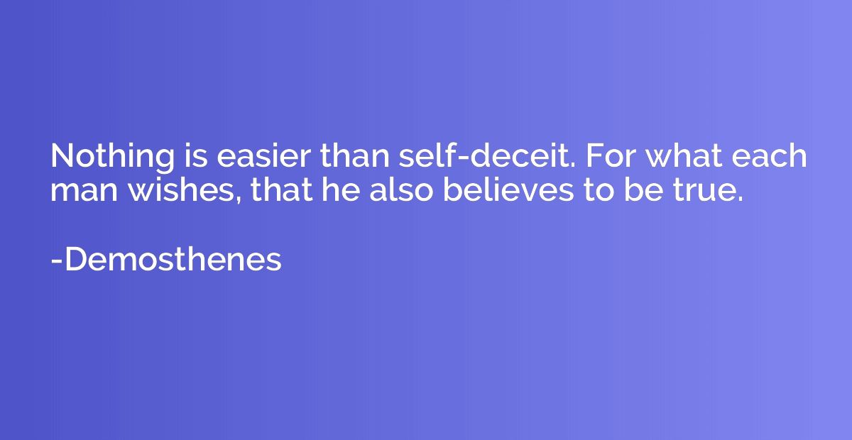 Nothing is easier than self-deceit. For what each man wishes