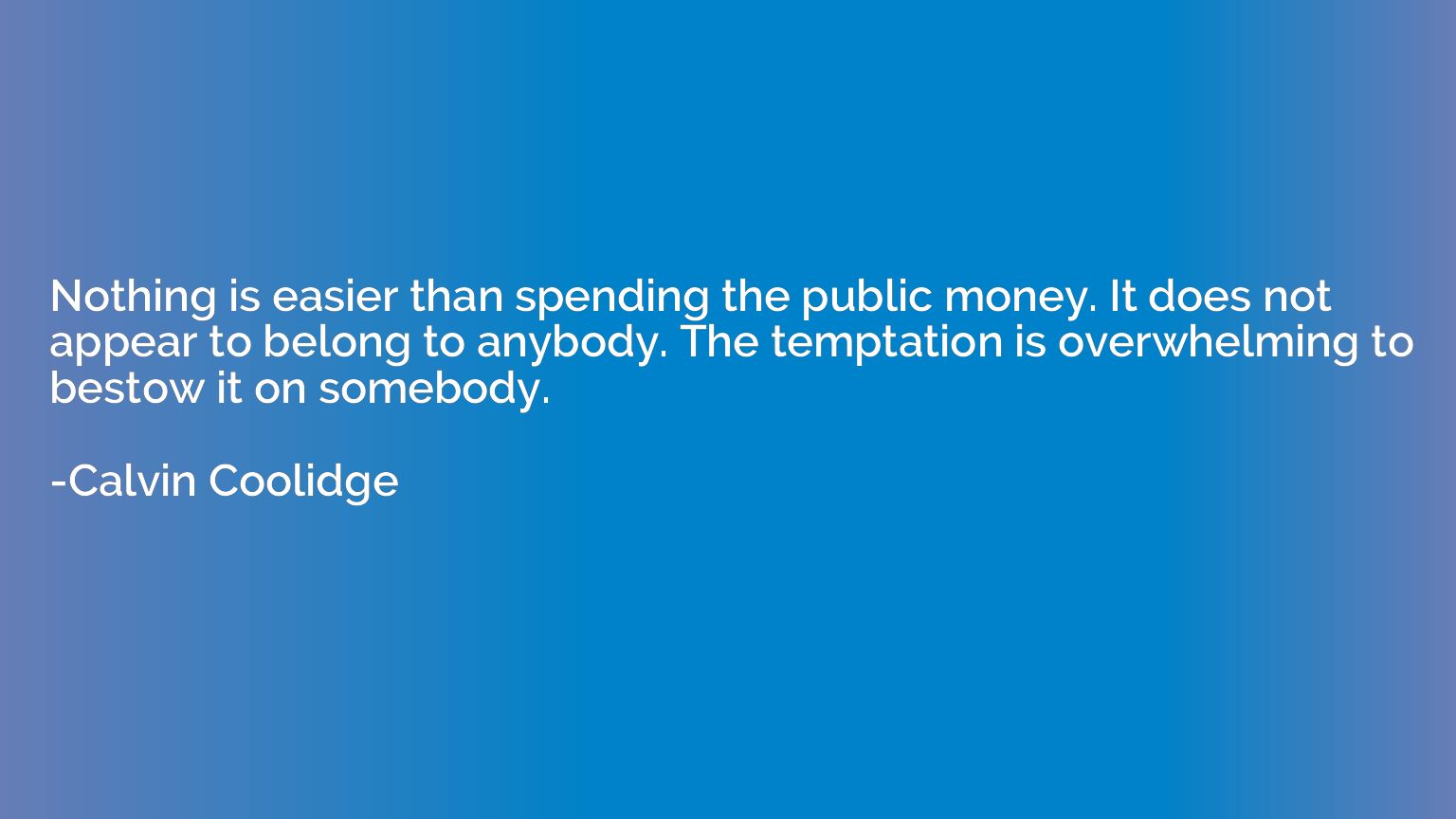 Nothing is easier than spending the public money. It does no
