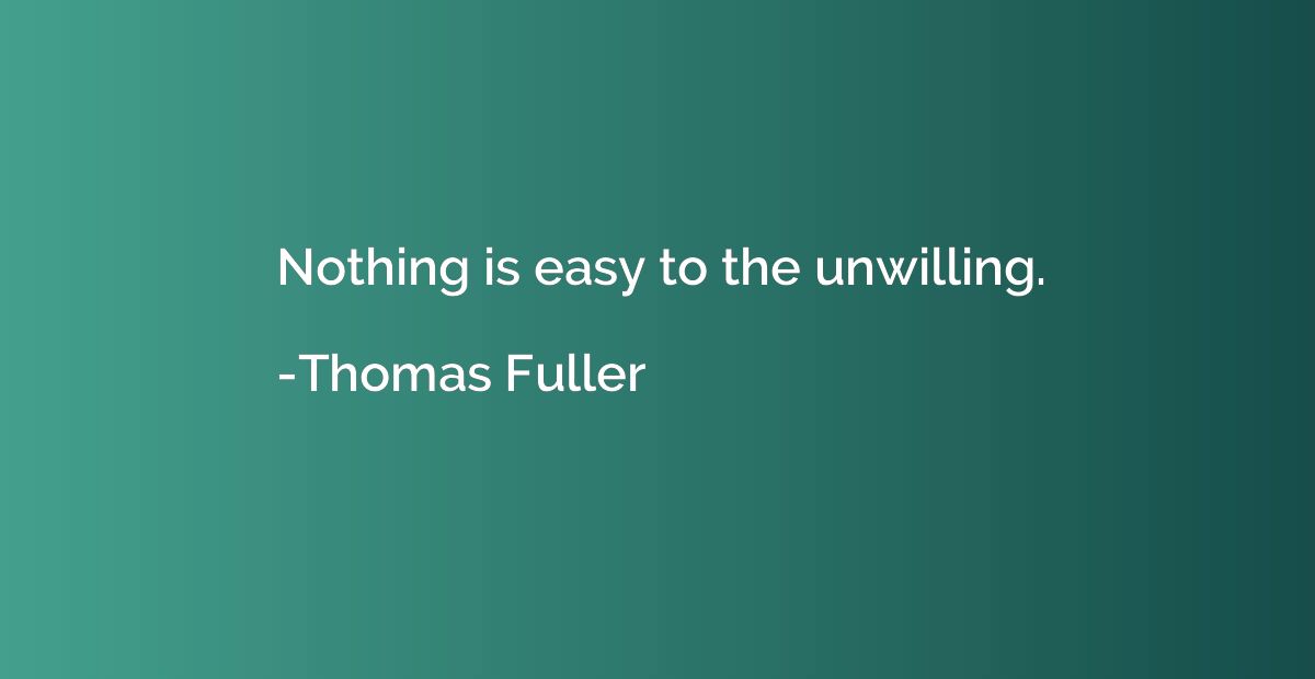 Nothing is easy to the unwilling.