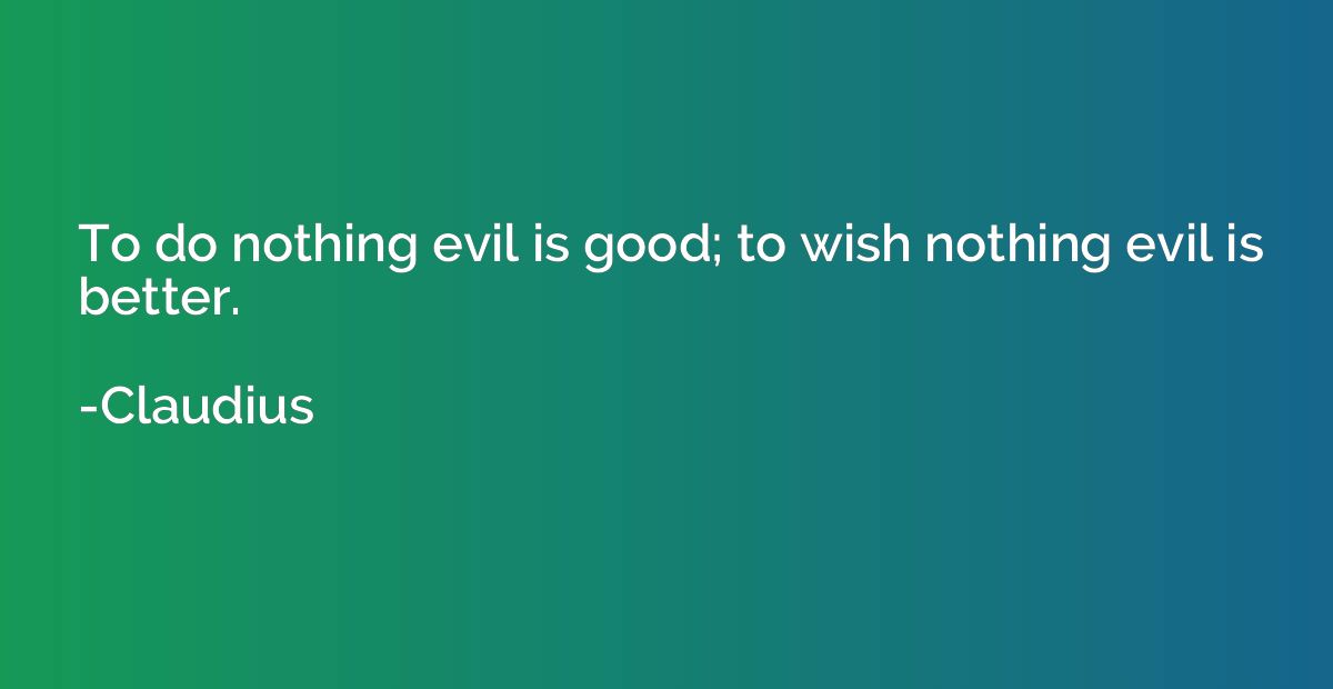 To do nothing evil is good; to wish nothing evil is better.