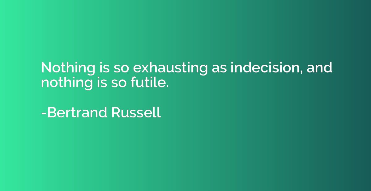 Nothing is so exhausting as indecision, and nothing is so fu