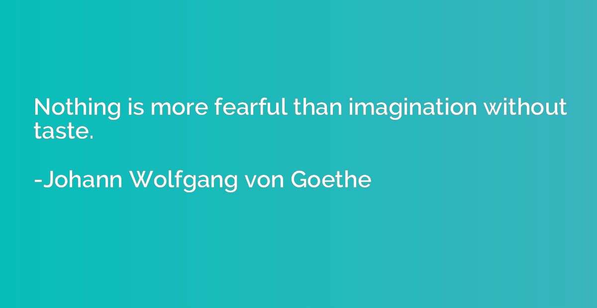 Nothing is more fearful than imagination without taste.