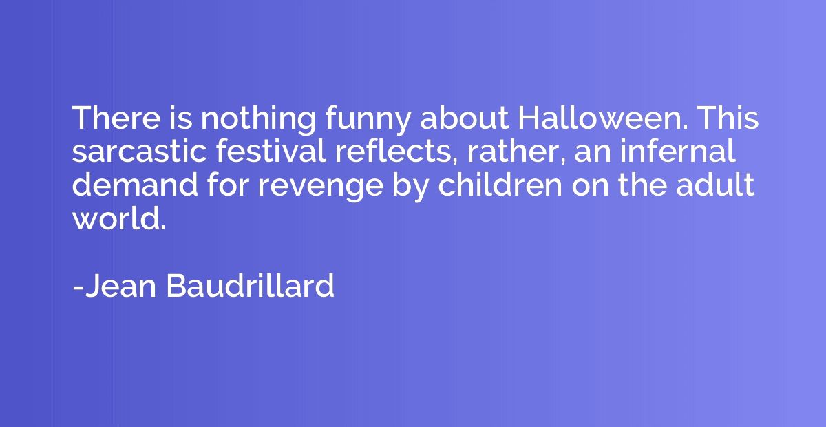 There is nothing funny about Halloween. This sarcastic festi