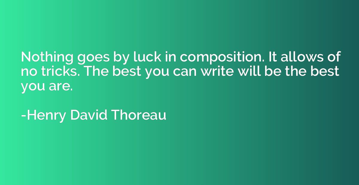 Nothing goes by luck in composition. It allows of no tricks.