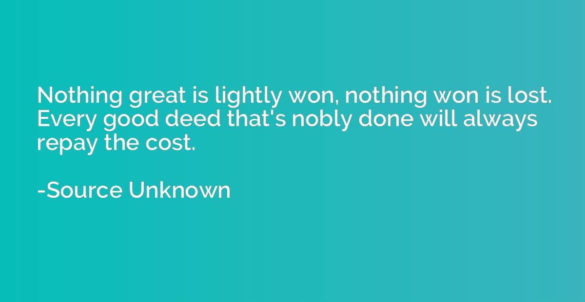 Nothing great is lightly won, nothing won is lost. Every goo