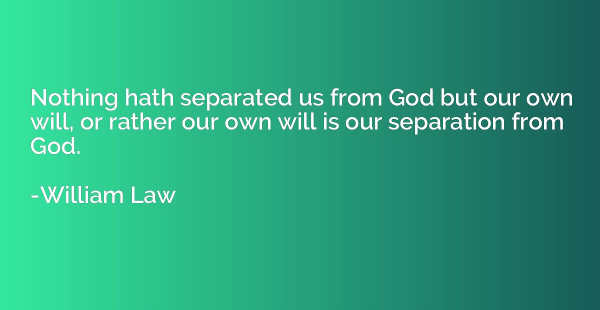 Nothing hath separated us from God but our own will, or rath