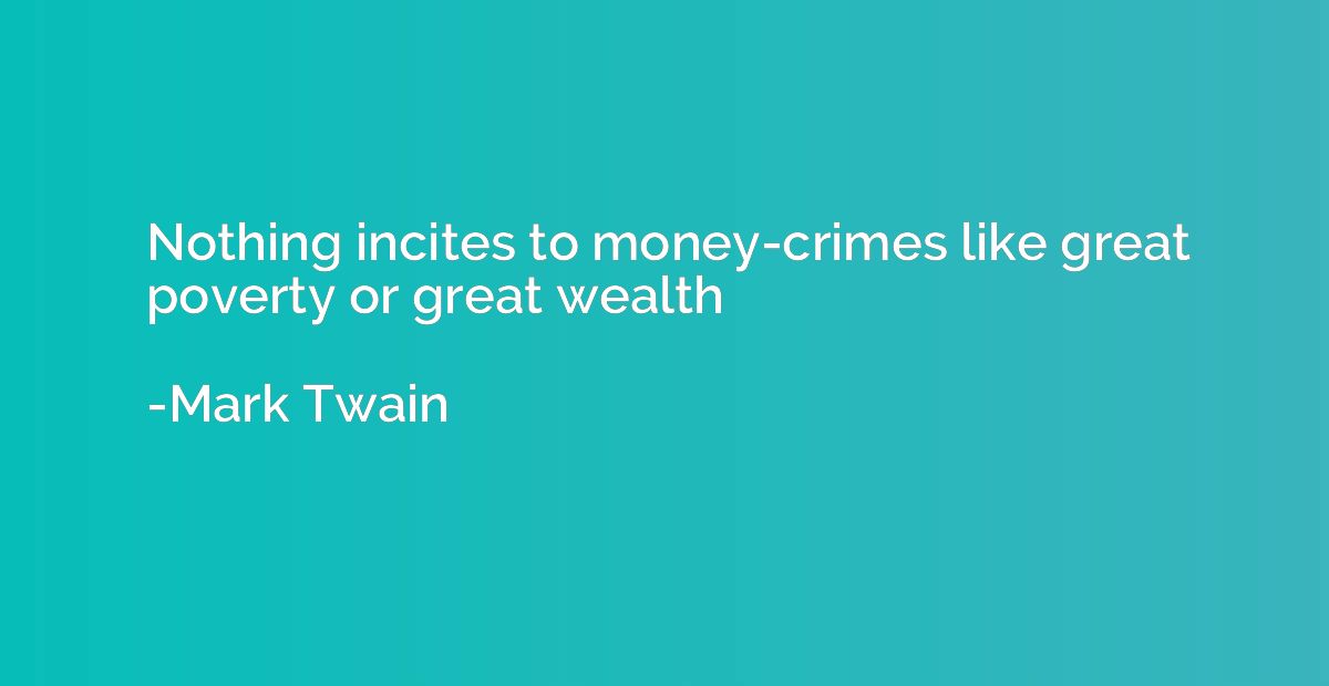 Nothing incites to money-crimes like great poverty or great 
