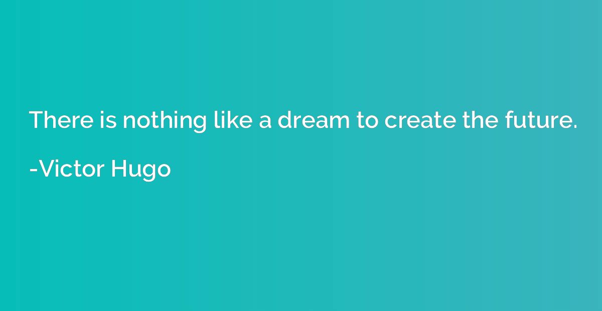 There is nothing like a dream to create the future.