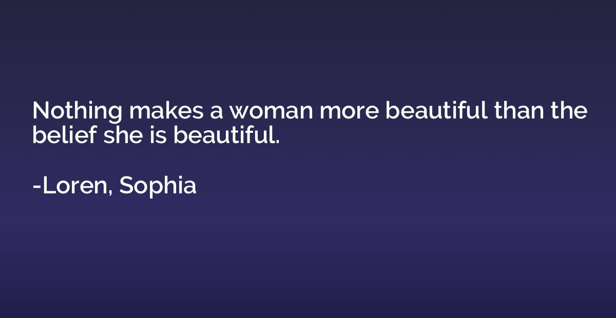 Nothing makes a woman more beautiful than the belief she is 