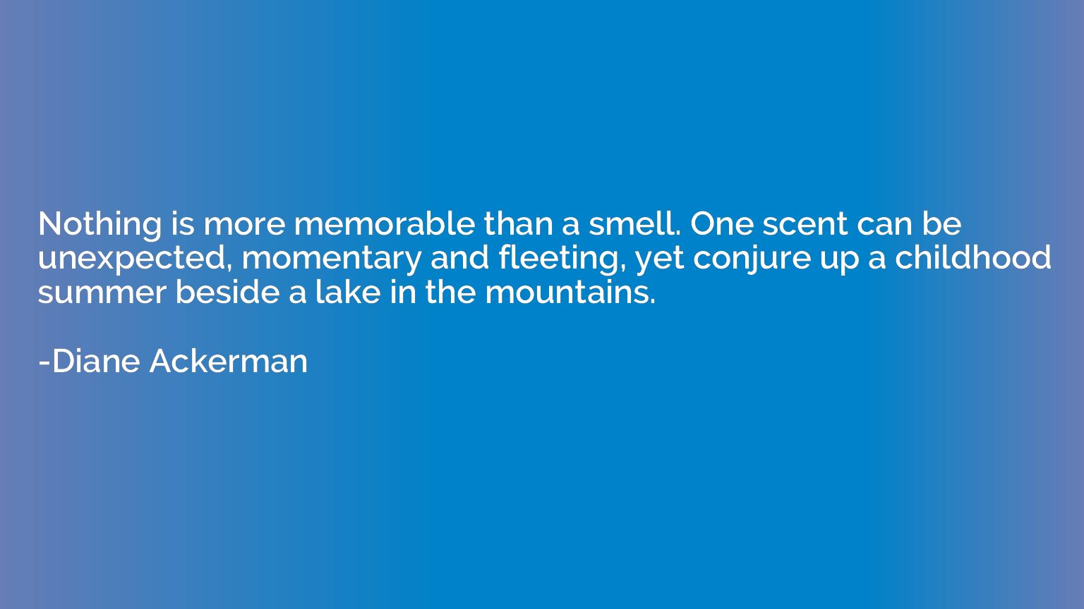 Nothing is more memorable than a smell. One scent can be une