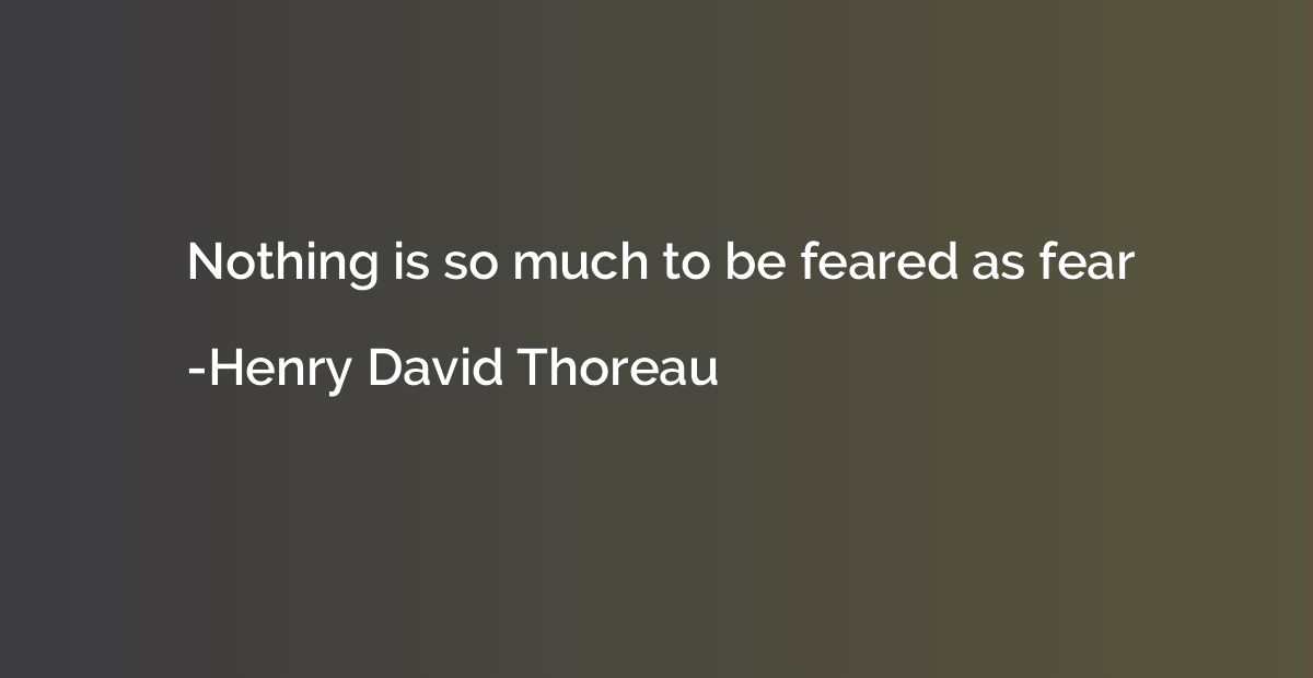 Nothing is so much to be feared as fear