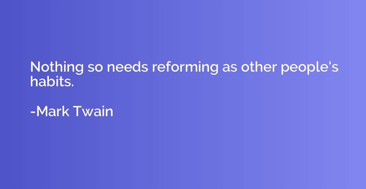 Nothing so needs reforming as other people's habits.