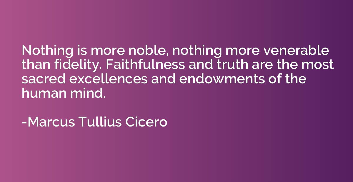 Nothing is more noble, nothing more venerable than fidelity.